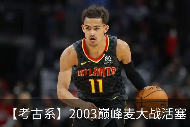 【考古系】2003巅峰麦大战活塞（上）：无限接近成功的黑八