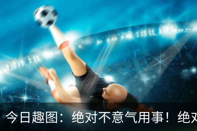 今日趣图：绝对不意气用事！绝对不漏判任何错事！马宁前来晋见