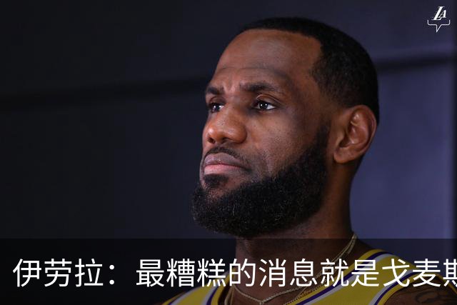 伊劳拉：最糟糕的消息就是戈麦斯受伤 雅凯可能踢最后一场热身赛