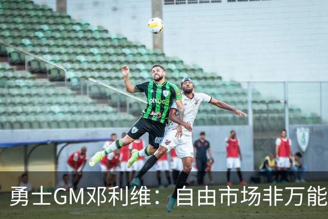 勇士GM邓利维：自由市场非万能药 我们需立足内部提升