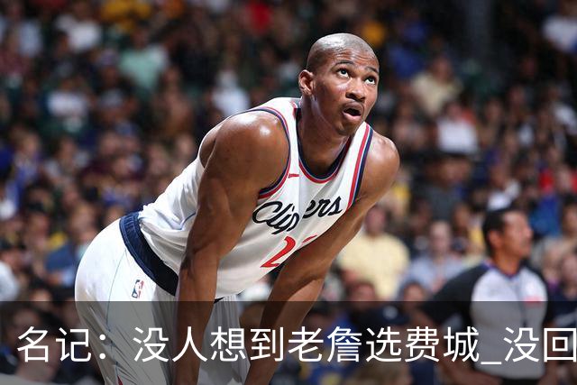 名记：没人想到老詹选费城 没回热骑因人不能两次踏入同一条河流