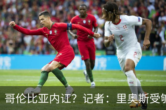 哥伦比亚内讧？记者：里奥斯受够为J罗干脏活累活，最终丢掉首发