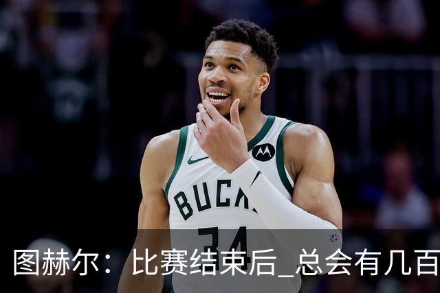 图赫尔：比赛结束后 总会有几百万个比我更懂球的教练