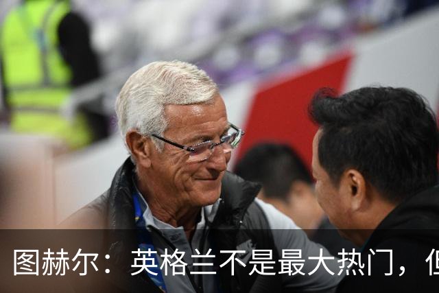 图赫尔：英格兰不是最大热门，但“我们敢于梦想”
