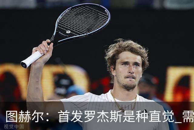 图赫尔：首发罗杰斯是种直觉 需要切断给梅西的传球和限制他传球