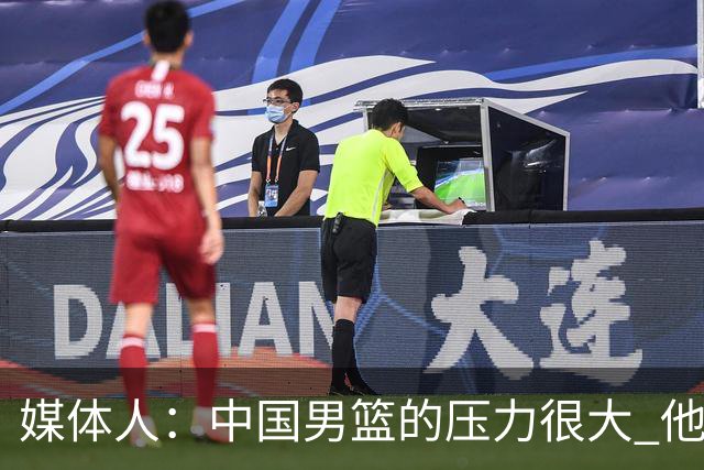媒体人：中国男篮的压力很大 他们想赢怕输的心态贯穿全场