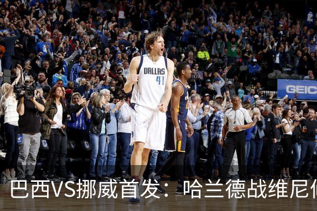 巴西VS挪威首发：哈兰德战维尼修斯 厄德高PK马丁内利