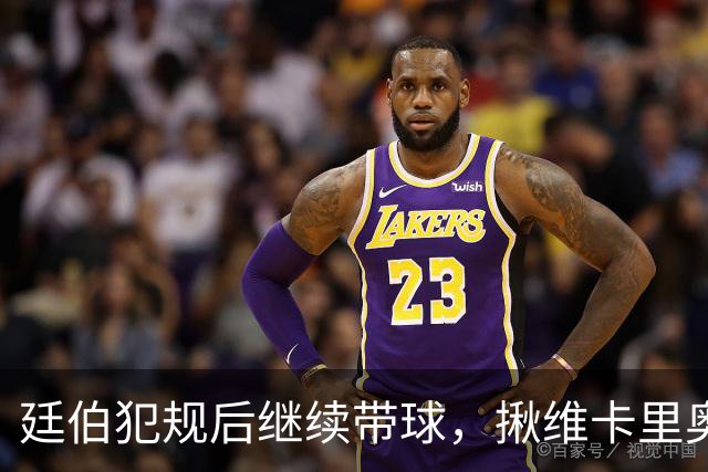廷伯犯规后继续带球，揪维卡里奥衣领引发冲突