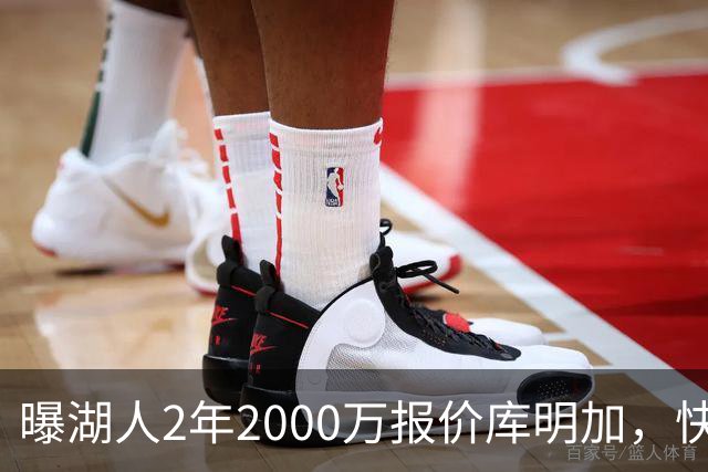 曝湖人2年2000万报价库明加，快船骑士雄鹿也加入争夺；他刚被弃4600万合同