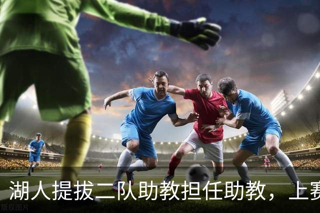 湖人提拔二队助教担任助教，上赛季他率领南湾湖人排名西部第一
