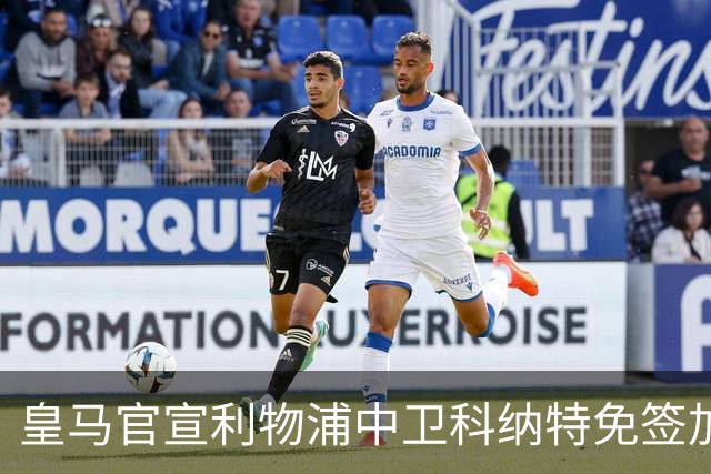 皇马官宣利物浦中卫科纳特免签加盟 签约四年