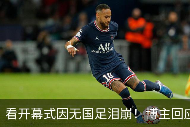 看开幕式因无国足泪崩！博主回应作秀质疑：非球迷群体很难体会