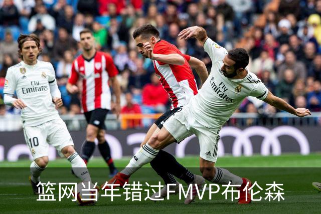 篮网当年错过FMVP布伦森