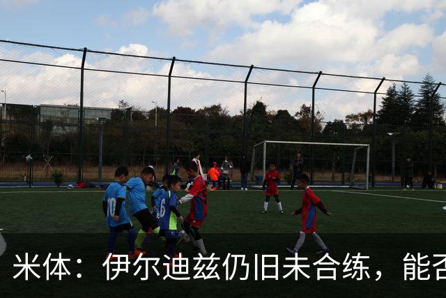 米体：伊尔迪兹仍旧未合练，能否赶上前往香港的行程仍存疑