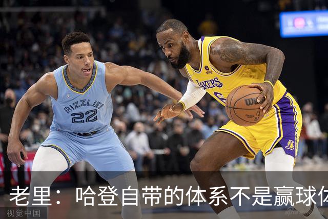 老里：哈登自带的体系不是赢球体系 他没有给队友足够的空间发挥