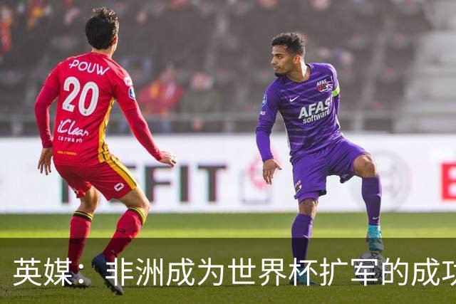 英媒：非洲成为世界杯扩军的成功典范 而亚洲足球需要反思
