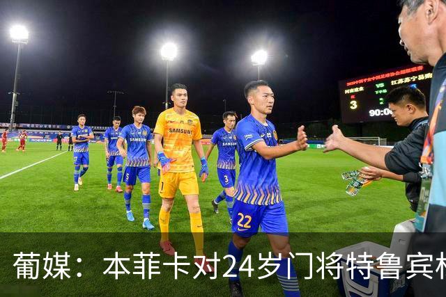 葡媒：本菲卡对24岁门将特鲁宾标价4000万欧，球员梦想去英超踢球