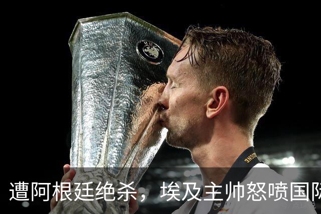 遭阿根廷绝杀，埃及主帅怒喷国际足联有黑幕：都是营销和金钱，就想让梅西留在世界杯