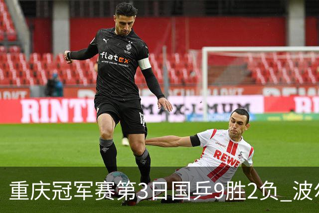 重庆冠军赛第3日国乒9胜2负 波尔结束在华最后1站