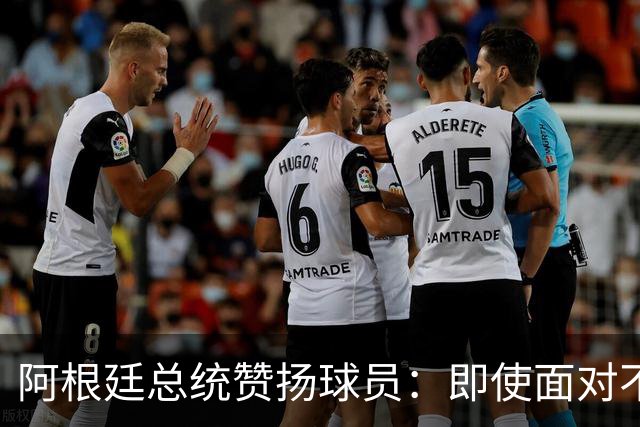阿根廷总统赞扬球员：即使面对不公正判罚，球员们态度克制