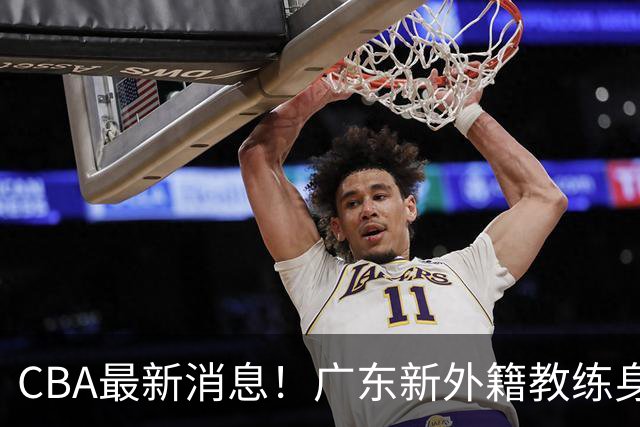 CBA最新消息！广东新外籍教练身份确定，新疆总经理换人，方硕离开北京男篮