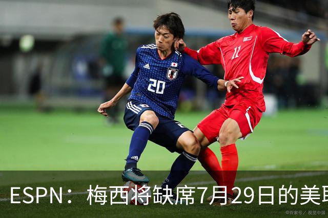 ESPN：梅西将缺席7月29日的美职联全明星赛